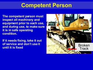 Competent Person The competent person must inspect all machinery and equipment prior to each use, and during use, to make sure it is in safe operating condition.  If it needs fixing, take it out of service and don’t use it until it is fixed Broken Track 