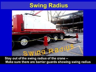 Swing Radius Swing Radius Stay out of the swing radius of the crane –  Make sure there are barrier guards showing swing radius 