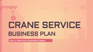CRANE SERVICE
BUSINESS PLAN
Here is where your presentation begins
 