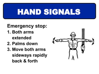 Emergency stop:
1. Both arms
extended
2. Palms down
3. Move both arms
sideways rapidly
back & forth
HAND SIGNALS
 