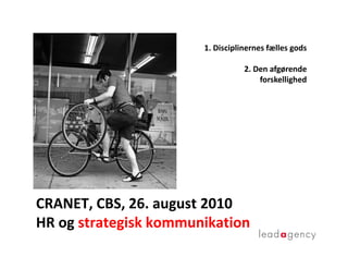 1. Disciplinernes fælles gods

                                  2. Den afgørende
                                      forskellighed




CRANET, CBS, 26. august 2010
HR og strategisk kommunikation
 