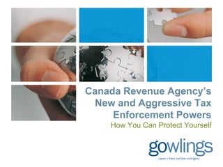 Canada Revenue Agency’s
New and Aggressive Tax
Enforcement Powers
How You Can Protect Yourself
 