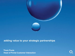 adding value to your strategic partnerships Thom Poole Head of Portal Customer Interaction 