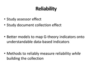 Reliability
• Study assessor effect
• Study document collection effect
• Better models to map G-theory indicators onto
understandable data-based indicators
• Methods to reliably measure reliability while
building the collection
 