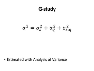 G-study
𝜎2 = 𝜎𝑠
2 + 𝜎 𝑞
2 + 𝜎𝑠:𝑞
2
• Estimated with Analysis of Variance
 