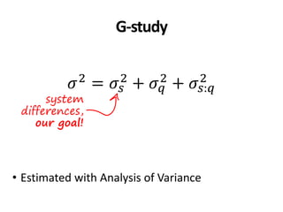 G-study
𝜎2 = 𝜎𝑠
2 + 𝜎 𝑞
2 + 𝜎𝑠:𝑞
2
• Estimated with Analysis of Variance
system
differences,
our goal!
 