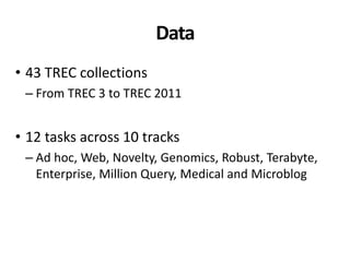Data
• 43 TREC collections
– From TREC 3 to TREC 2011
• 12 tasks across 10 tracks
– Ad hoc, Web, Novelty, Genomics, Robust, Terabyte,
Enterprise, Million Query, Medical and Microblog
 