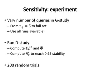 Sensitivity: experiment
• Vary number of queries in G-study
– From 𝑛 𝑞 = 5 to full set
– Use all runs available
• Run D-study
– Compute 𝐸𝜌2 and Φ
– Compute 𝑛 𝑞
′ to reach 0.95 stability
• 200 random trials
 