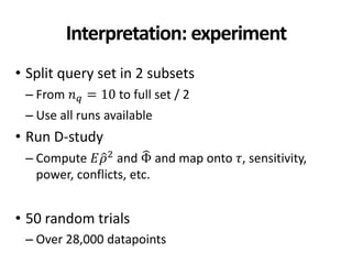 Interpretation: experiment
• Split query set in 2 subsets
– From 𝑛 𝑞 = 10 to full set / 2
– Use all runs available
• Run D-study
– Compute 𝐸𝜌2
and Φ and map onto 𝜏, sensitivity,
power, conflicts, etc.
• 50 random trials
– Over 28,000 datapoints
 