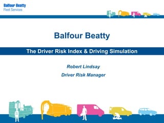 Balfour Beatty
The Driver Risk Index & Driving Simulation

               Robert Lindsay
             Driver Risk Manager
 