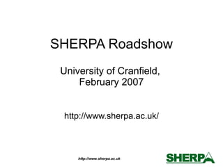 SHERPA Roadshow University of Cranfield,  February 2007 http://www.sherpa.ac.uk/ 