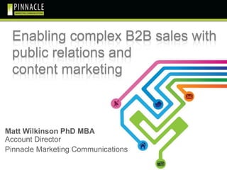 Matt Wilkinson PhD MBA
Account Director
Pinnacle Marketing Communications
Enabling complex B2B sales with
public relations and
content marketing
 