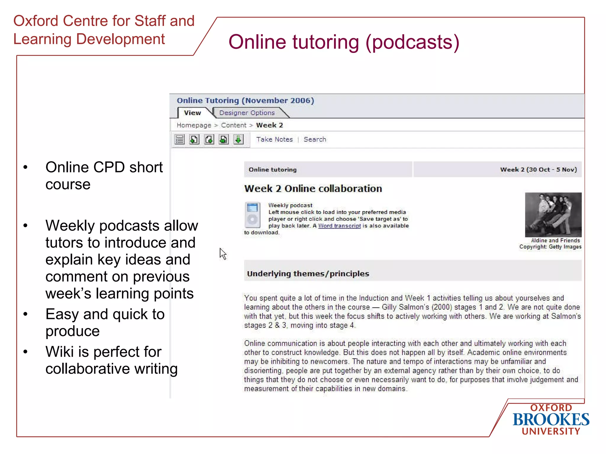 Online tutoring (podcasts) Online CPD short course Weekly podcasts allow tutors to introduce and explain key ideas and comment on previous week’s learning points Easy and quick to produce Wiki is perfect for  collaborative writing  