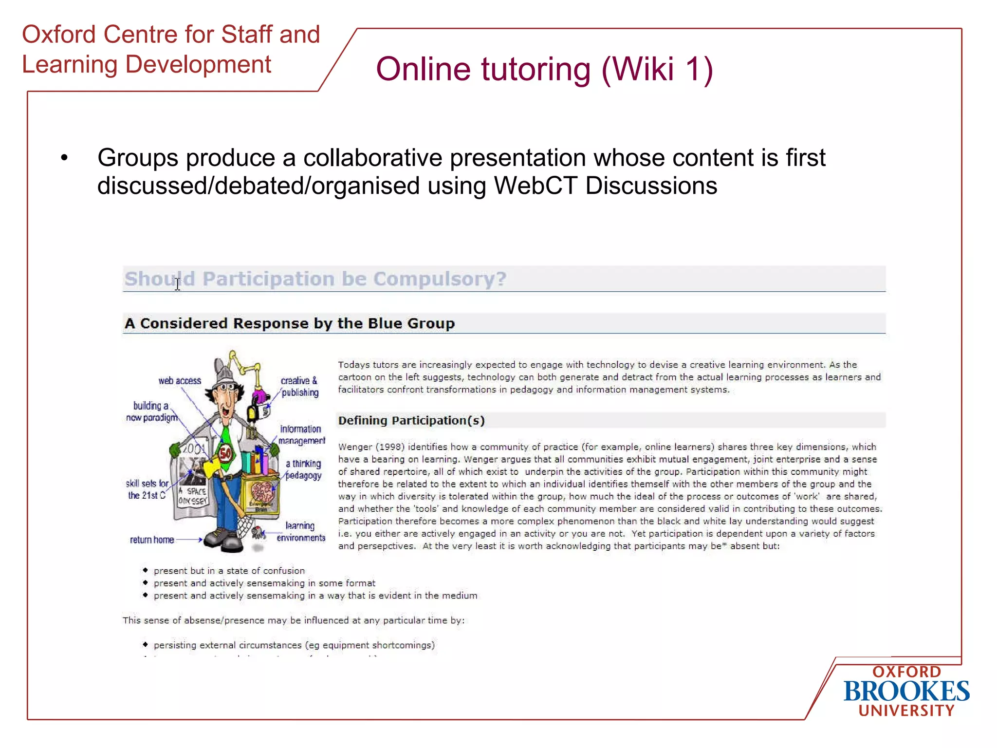 Online tutoring (Wiki 1) Groups produce a collaborative presentation whose content is first discussed/debated/organised using WebCT Discussions 