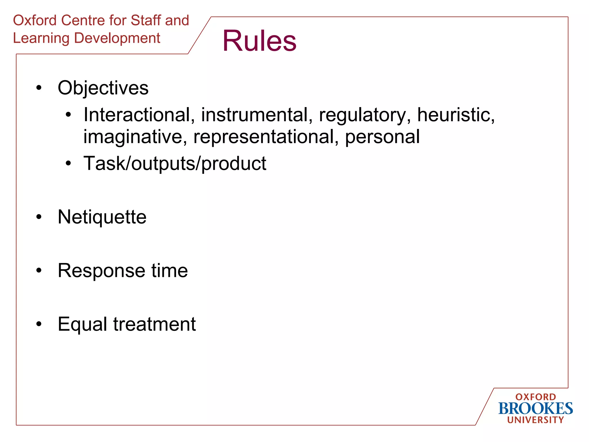 Rules Objectives Interactional, instrumental, regulatory, heuristic, imaginative, representational, personal Task/outputs/product Netiquette Response time Equal treatment 