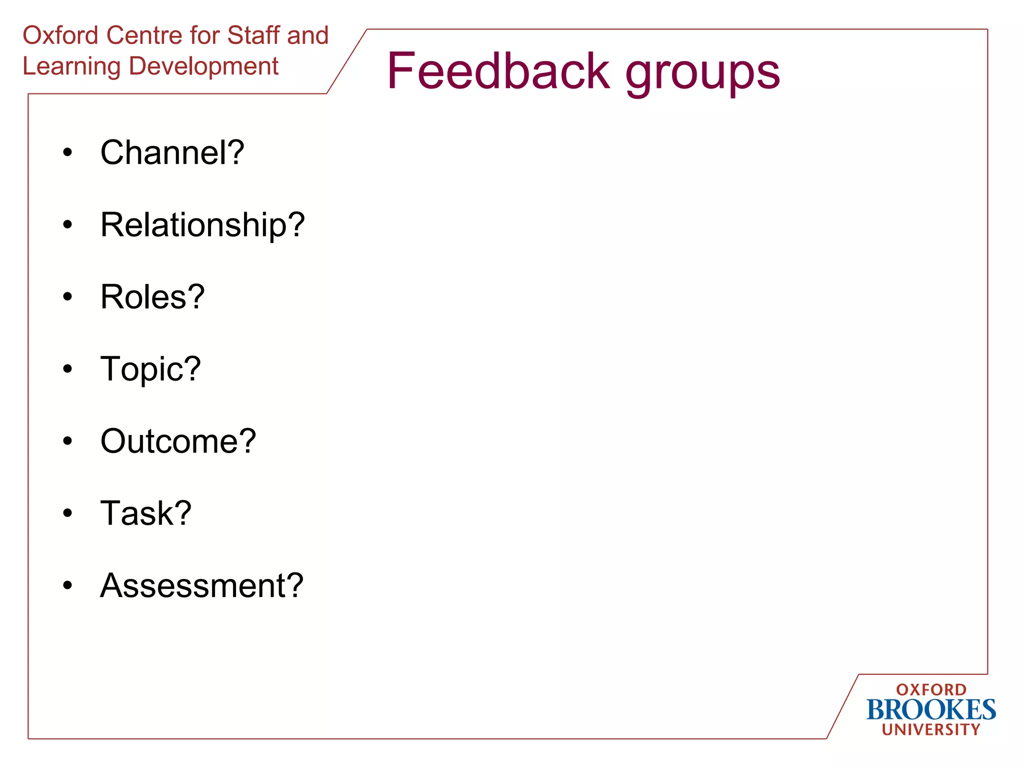 Feedback groups Channel? Relationship? Roles? Topic? Outcome? Task? Assessment? 