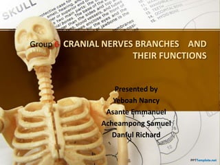 Group 6 CRANIAL NERVES BRANCHES AND
THEIR FUNCTIONS
Presented by
Yeboah Nancy
Asante Emmanuel
Acheampong Samuel
Danful Richard
 
