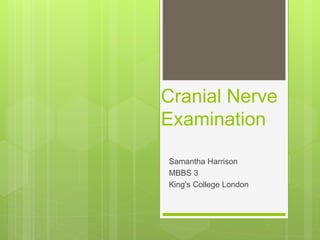 Cranial Nerve
Examination
Samantha Harrison
MBBS 3
King’s College London
 