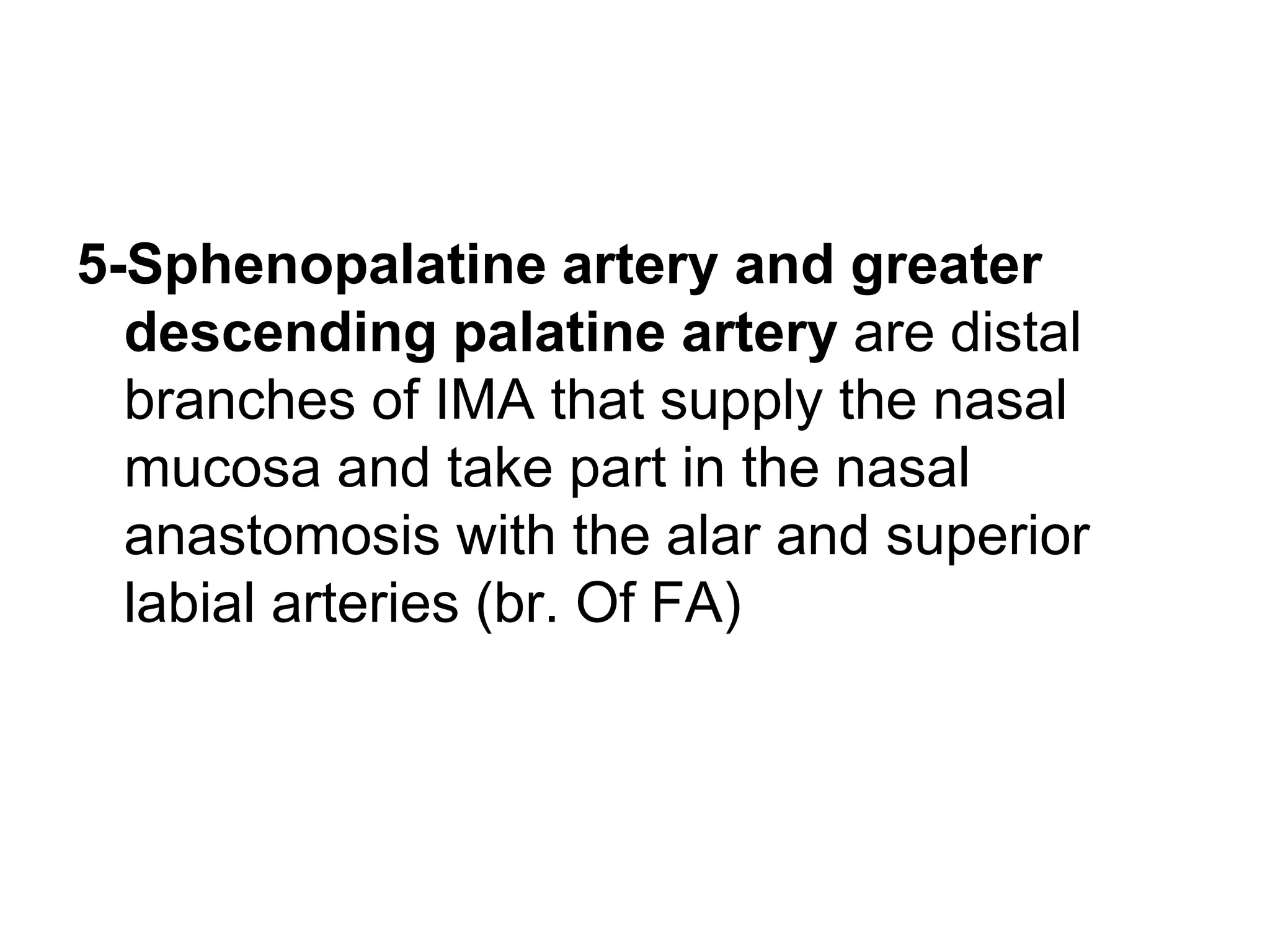 5-Sphenopalatine artery and greater
descending palatine artery are distal
branches of IMA that supply the nasal
mucosa and take part in the nasal
anastomosis with the alar and superior
labial arteries (br. Of FA)
 