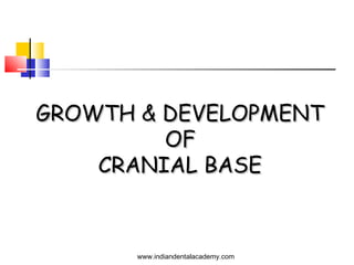 GROWTH & DEVELOPMENTGROWTH & DEVELOPMENT
OFOF
CRANIAL BASECRANIAL BASE
www.indiandentalacademy.com
 