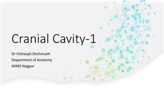 Cranial Cavity-1
Dr Vishwajit Deshmukh
Department of Anatomy
AIIMS Nagpur
 