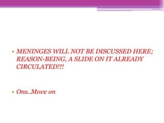• MENINGES WILL NOT BE DISCUSSED HERE;
REASON-BEING, A SLIDE ON IT ALREADY
CIRCULATED!!!
• Ons..Move on
 