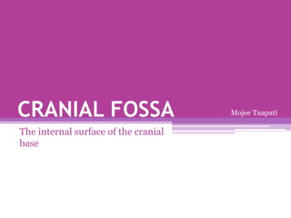 CRANIAL FOSSA
The internal surface of the cranial
base
Mojee Tuapati
 