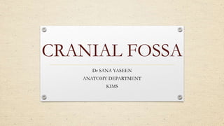 CRANIAL FOSSA
Dr SANA YASEEN
ANATOMY DEPARTMENT
KIMS
 