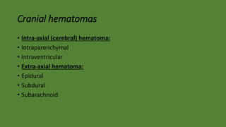 Cranial hematomas
• Intra-axial (cerebral) hematoma:
• Intraparenchymal
• Intraventricular
• Extra-axial hematoma:
• Epidural
• Subdural
• Subarachnoid
 