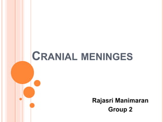 CRANIAL MENINGES
Rajasri Manimaran
Group 2
 