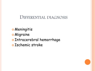 DIFFERENTIAL DIAGNOSIS
 Meningitis
 Migraine
 Intracerebral hemorrhage
 Ischemic stroke
 