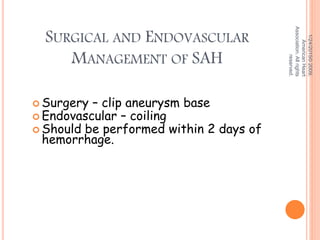SURGICAL AND ENDOVASCULAR
MANAGEMENT OF SAH
 Surgery – clip aneurysm base
 Endovascular – coiling
 Should be performed within 2 days of
hemorrhage.
1/24/2015©2009,
AmericanHeart
Association.Allrights
reserved.
 
