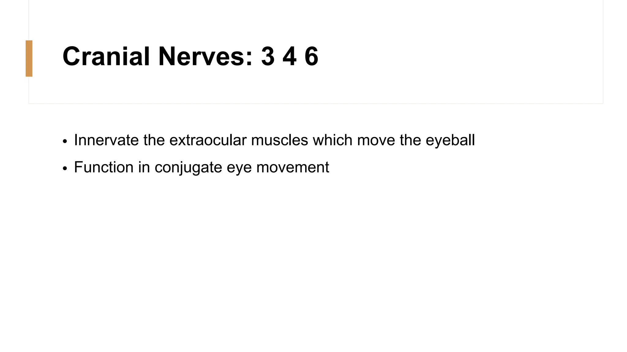 Cranial Nerves: 3 4 6
• Innervate the extraocular muscles which move the eyeball
• Function in conjugate eye movement
 
