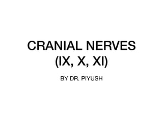 CRANIAL NERVES
(IX, X, XI)
BY DR. PIYUSH
 