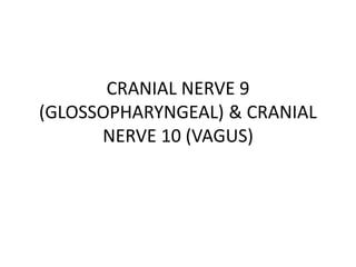 CRANIAL NERVE 9
(GLOSSOPHARYNGEAL) & CRANIAL
NERVE 10 (VAGUS)
 
