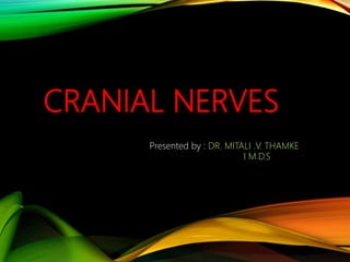 CRANIAL NERVES
Presented by : DR. MITALI .V. THAMKE
I M.D.S
 