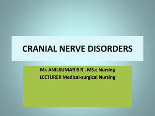 CRANIAL NERVE DISORDERS
Mr. ANILKUMAR B R . MS.c Nursing
LECTURER Medical-surgical Nursing
 