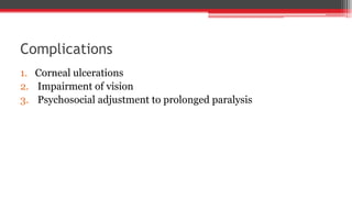 Complications
1. Corneal ulcerations
2. Impairment of vision
3. Psychosocial adjustment to prolonged paralysis
 