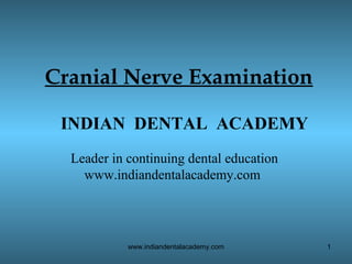 Cranial Nerve Examination
INDIAN DENTAL ACADEMY
Leader in continuing dental education
www.indiandentalacademy.com

www.indiandentalacademy.com

1

 