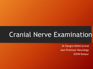 Cranial Nerve Examination
Dr Dongre Nikhil Arvind
Asst Professor Neurology
GSVM Kanpur
 