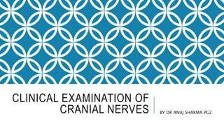CLINICAL EXAMINATION OF
CRANIAL NERVES BY DR ANUJ SHARMA PG2
 