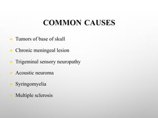 COMMON CAUSES
v Tumors of base of skull
v Chronic meningeal lesion
v Trigeminal sensory neuropathy
v Acoustic neuroma
v Syringomyelia
v Multiple sclerosis
 