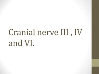 Cranial nerve III , IV
and VI.
 