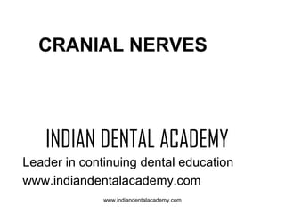 CRANIAL NERVES

INDIAN DENTAL ACADEMY
Leader in continuing dental education
www.indiandentalacademy.com
www.indiandentalacademy.com

 