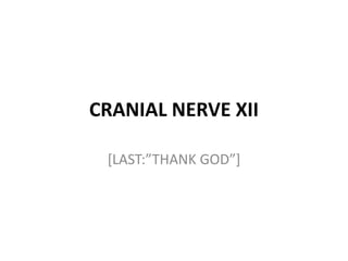 CRANIAL NERVE XII
[LAST:”THANK GOD”]
 