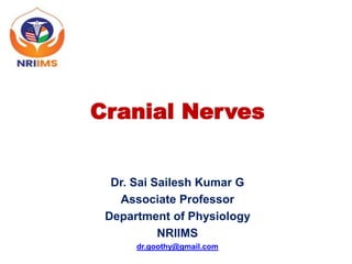 Cranial Nerves
Dr. Sai Sailesh Kumar G
Associate Professor
Department of Physiology
NRIIMS
dr.goothy@gmail.com
 