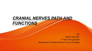 CRANIAL NERVES PATH AND
FUNCTIONS
By,
Sesha Hari Ram
1st Year Post graduate
Department of Prosthodontics Crown and Bridge
 