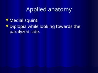 Applied anatomy
Medial squint.
Diplopia while looking towards the
paralyzed side.
 