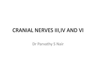 CRANIAL NERVES III,IV AND VI
Dr Parvathy S Nair

 
