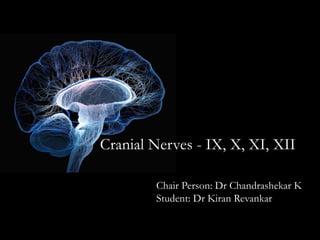 Cranial Nerves - IX, X, XI, XII
Chair Person: Dr Chandrashekar K
Student: Dr Kiran Revankar
 